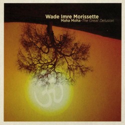 Wade Imre Morissette Maha Moha - The Great Delusion